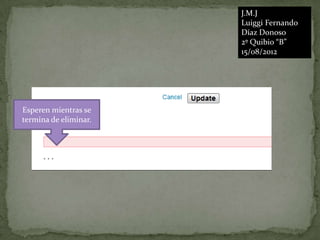 J.M.J
                       Luiggi Fernando
                       Díaz Donoso
                       2º Quibio “B”
                       15/08/2012




Esperen mientras se
termina de eliminar.
 