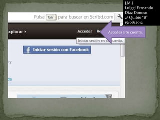 J.M.J
         Luiggi Fernando
         Díaz Donoso
         2º Quibio “B”
         15/08/2012

Accedes a tu cuenta.
 