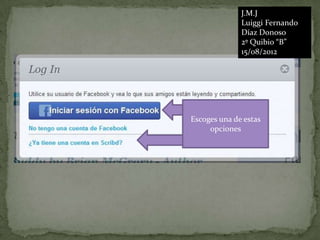 J.M.J
              Luiggi Fernando
              Díaz Donoso
              2º Quibio “B”
              15/08/2012




Escoges una de estas
     opciones
 