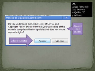 J.M.J
                    Luiggi Fernando
                    Díaz Donoso
                    2º Quibio “B”
                    15/08/2012



                     Aparece
                      este
                     cuadro


Cilc en “Aceptar”
 