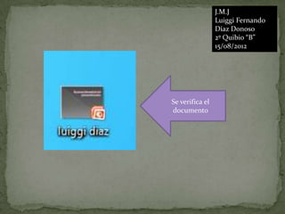 J.M.J
                 Luiggi Fernando
                 Díaz Donoso
                 2º Quibio “B”
                 15/08/2012




Se verifica el
documento
 