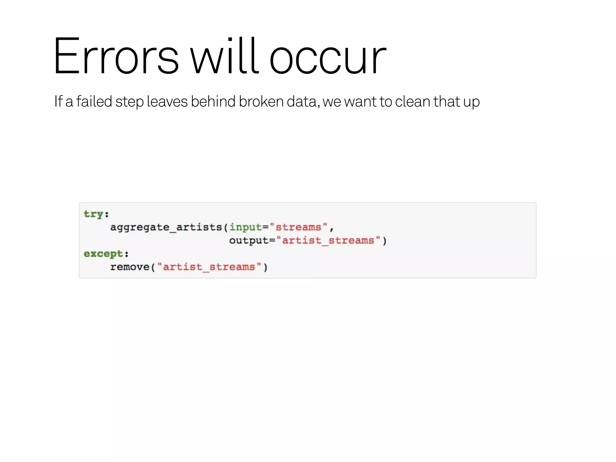 Errors will occur
If a failed step leaves behind broken data, we want to clean that up
 
