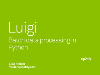 Luigi
Batch data processing in
Python

Elias Freider
freider@spotify.com
 