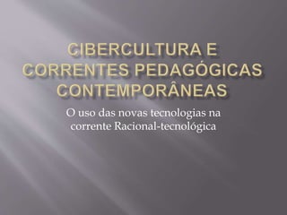 O uso das novas tecnologias na
corrente Racional-tecnológica
 