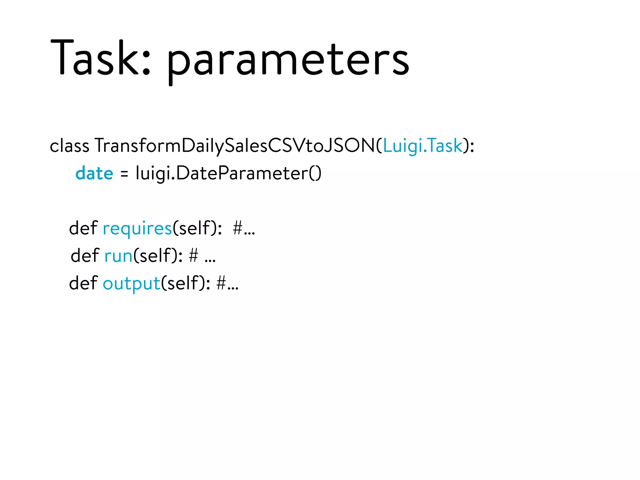 Task: parameters
class TransformDailySalesCSVtoJSON(Luigi.Task):
date = luigi.DateParameter()
def requires(self): #…
def run(self): # …
def output(self): #…
 
