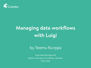 1
by Teemu Kurppa
www.teemukurppa.net
Metrics Monday at Custobar, Helsinki,
30.5.2016
Managing data workﬂows
with Luigi
 