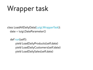 Wrapper task
class LoadAllDailyData(Luigi.WrapperTask):
date = luigi.DateParameter()
def run(self):
yield LoadDailyProducts(self.date)
yield LoadDailyCustomers(self.date)
yield LoadDailySales(self.date)
 