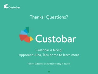 35
Thanks! Questions?
Custobar is hiring!
Approach Juha, Tatu or me to learn more
Follow @teemu on Twitter to stay in touch.
 