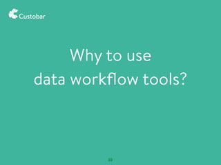 Why to use
data workﬂow tools?
33
 