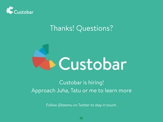 35
Thanks! Questions?
Custobar is hiring!
Approach Juha, Tatu or me to learn more
Follow @teemu on Twitter to stay in touc...