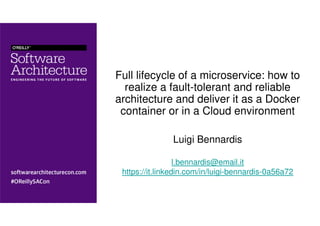Full lifecycle of a microservice: how to
realize a fault-tolerant and reliable
architecture and deliver it as a Docker
container or in a Cloud environment
Luigi Bennardis
l.bennardis@email.it
https://it.linkedin.com/in/luigi-bennardis-0a56a72
 