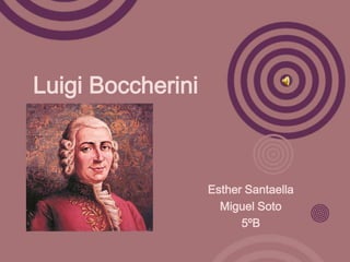 Luigi Boccherini

Esther Santaella
Miguel Soto
5ºB

 