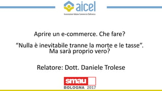 Aprire un e-commerce. Che fare?
“Nulla è inevitabile tranne la morte e le tasse”.
Ma sarà proprio vero?
Relatore: Dott. Da...