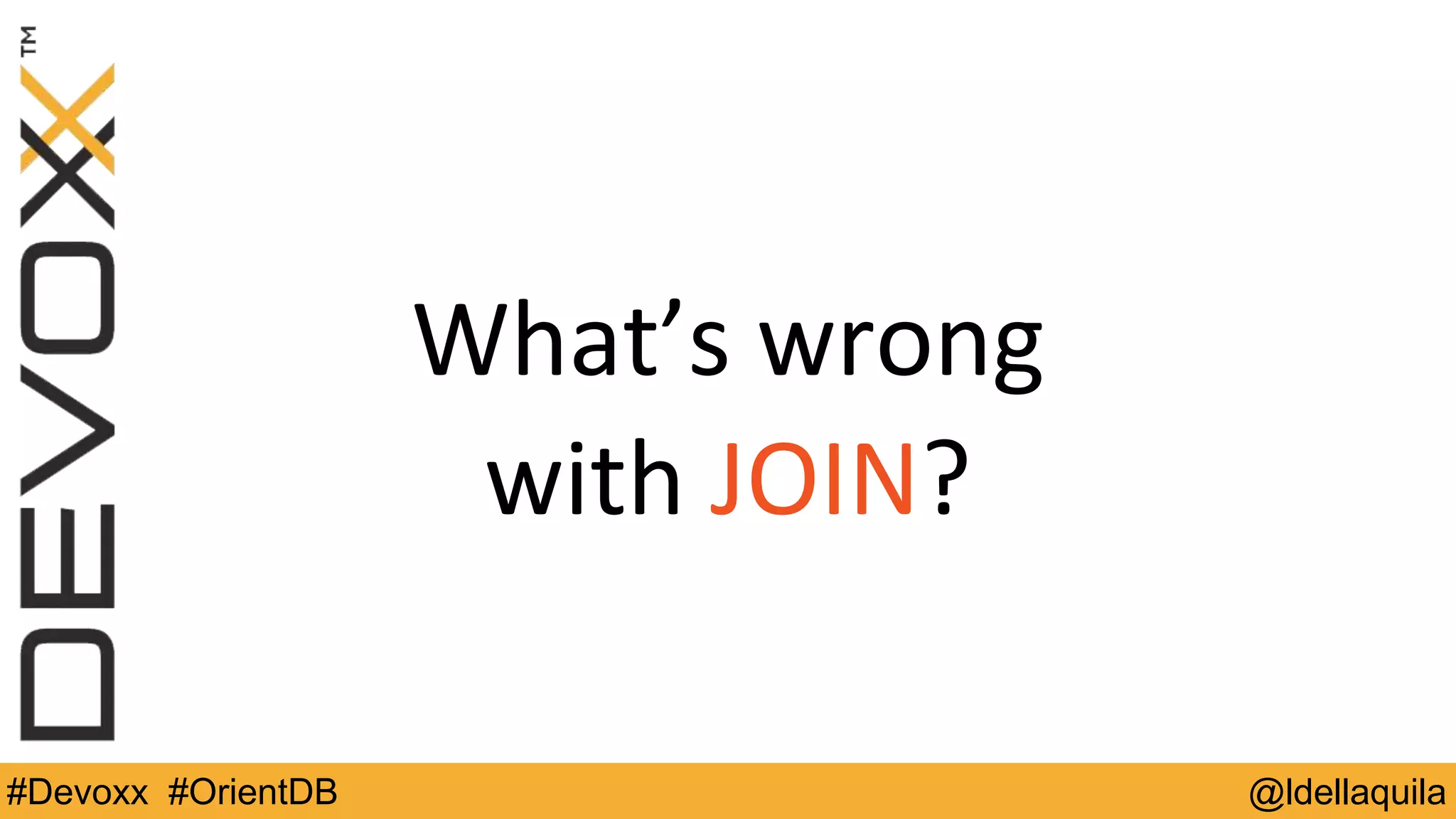 @ldellaquila#Devoxx #OrientDB
What’s	
  wrong	
  
with	
  JOIN?
 
