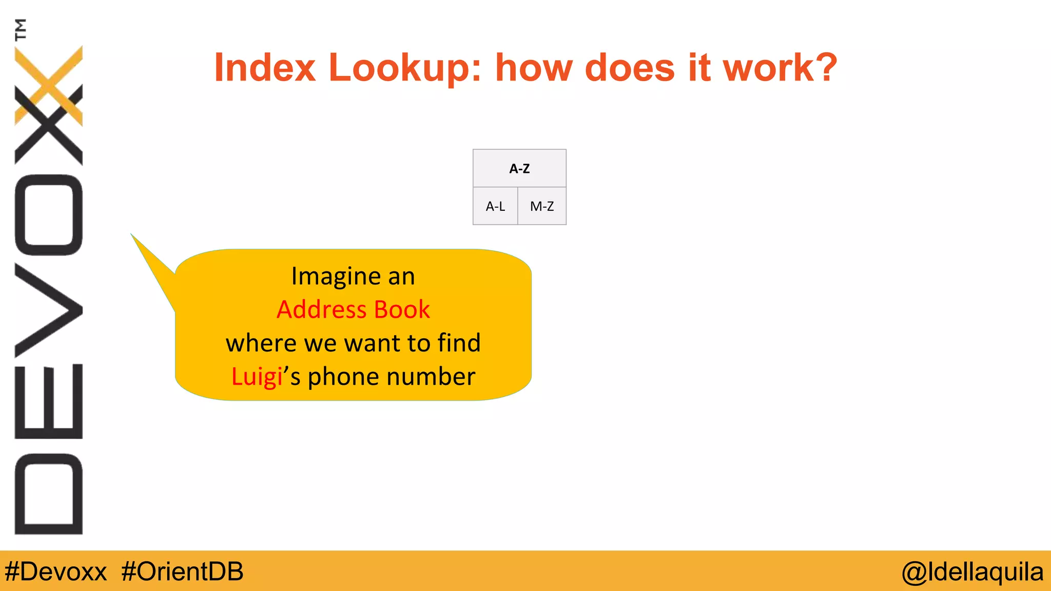 @ldellaquila#Devoxx #OrientDB
A-­‐Z
A-­‐L M-­‐Z
Imagine	
  an	
  	
  
Address	
  Book	
  
where	
  we	
  want	
  to	
  find	
  
Luigi’s	
  phone	
  number
Index Lookup: how does it work?
 