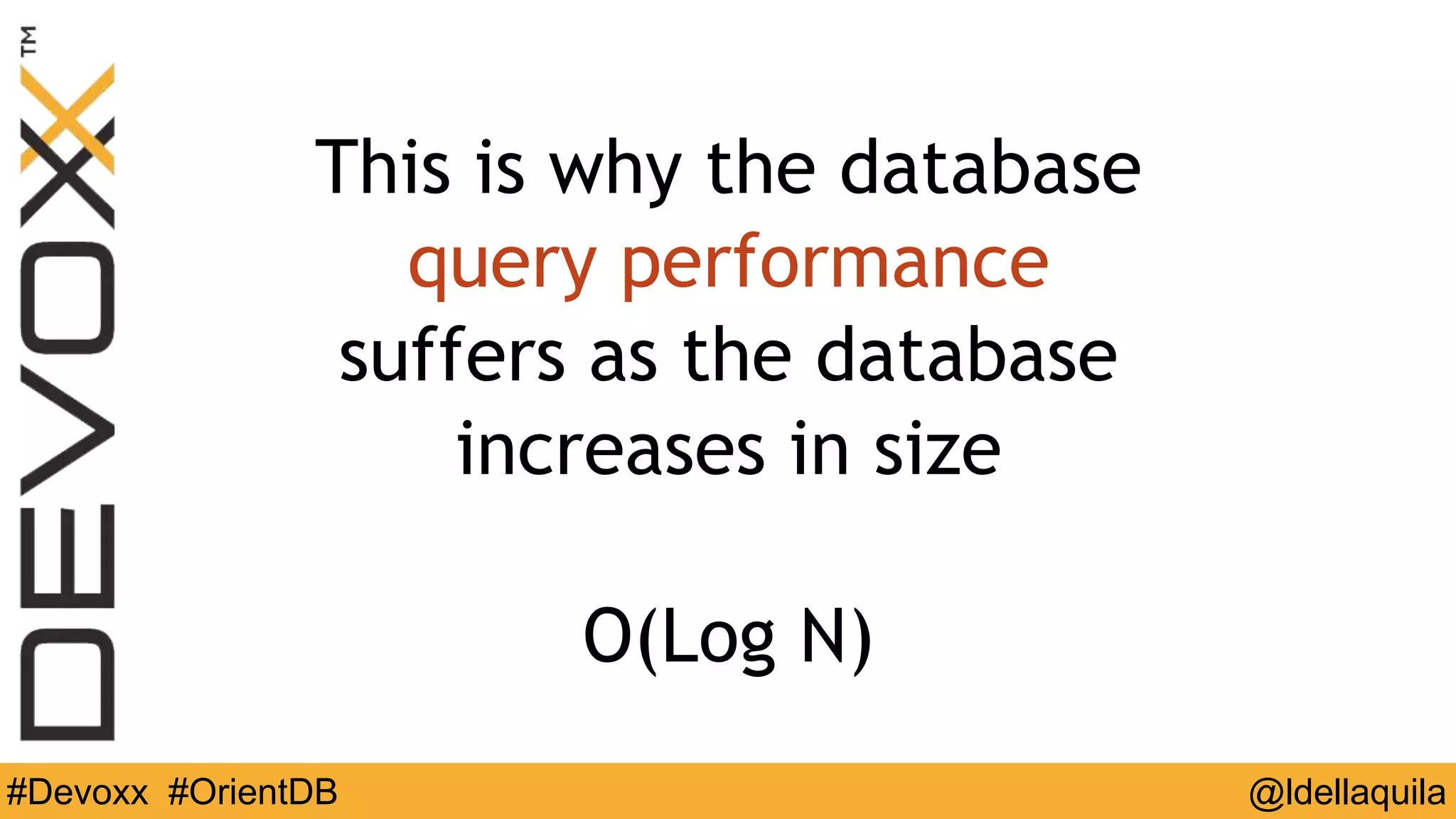 @ldellaquila#Devoxx #OrientDB
This is why the database
query performance
suffers as the database
increases in size
O(Log N)
 