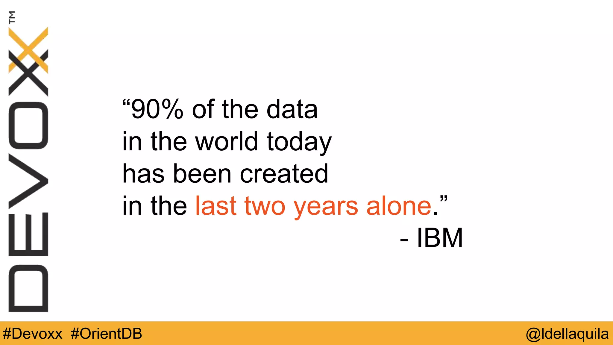@ldellaquila#Devoxx #OrientDB
“90% of the data  
in the world today  
has been created  
in the last two years alone.”
- IBM
 