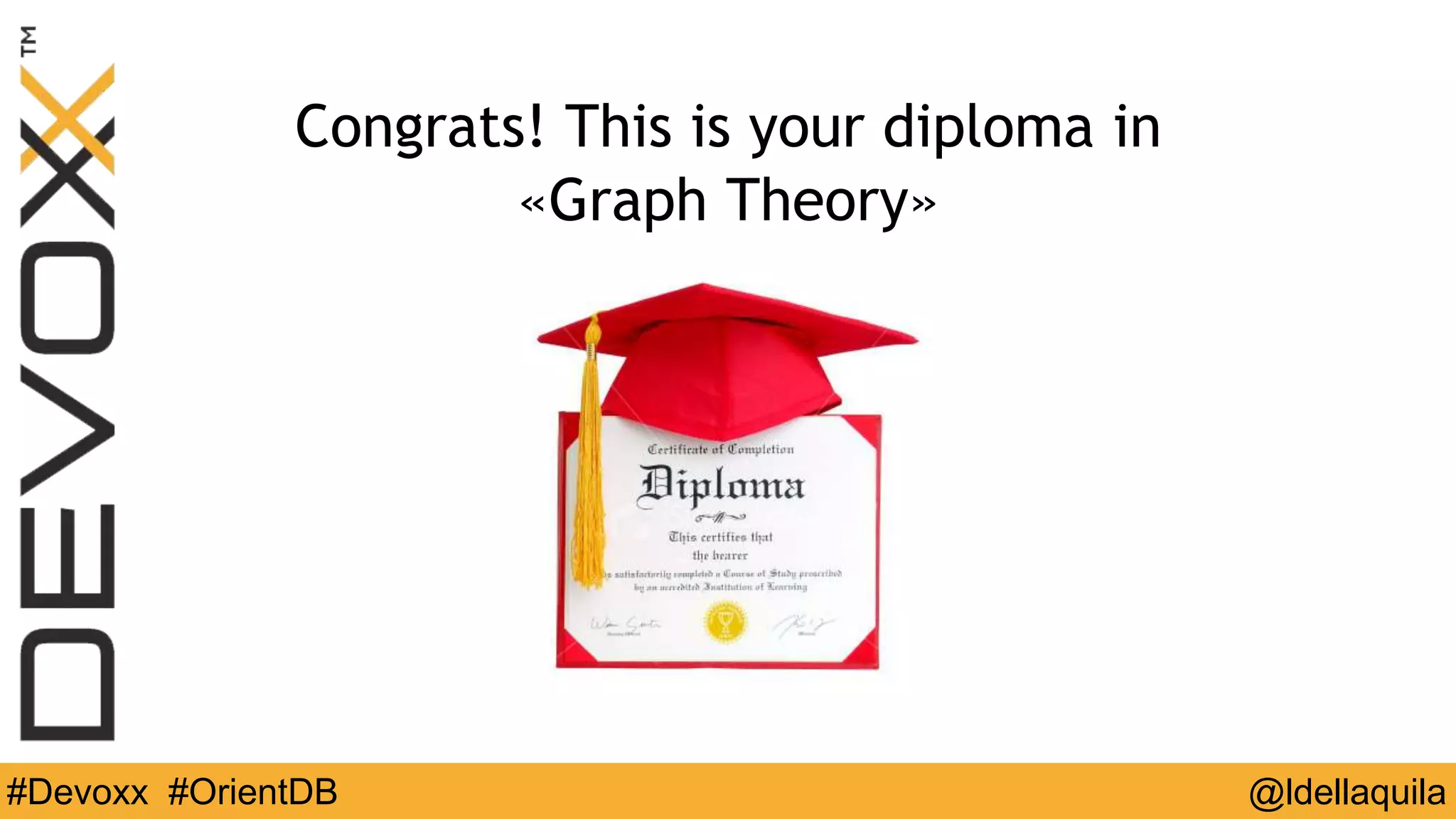 @ldellaquila#Devoxx #OrientDB
Congrats! This is your diploma in
«Graph Theory»
 