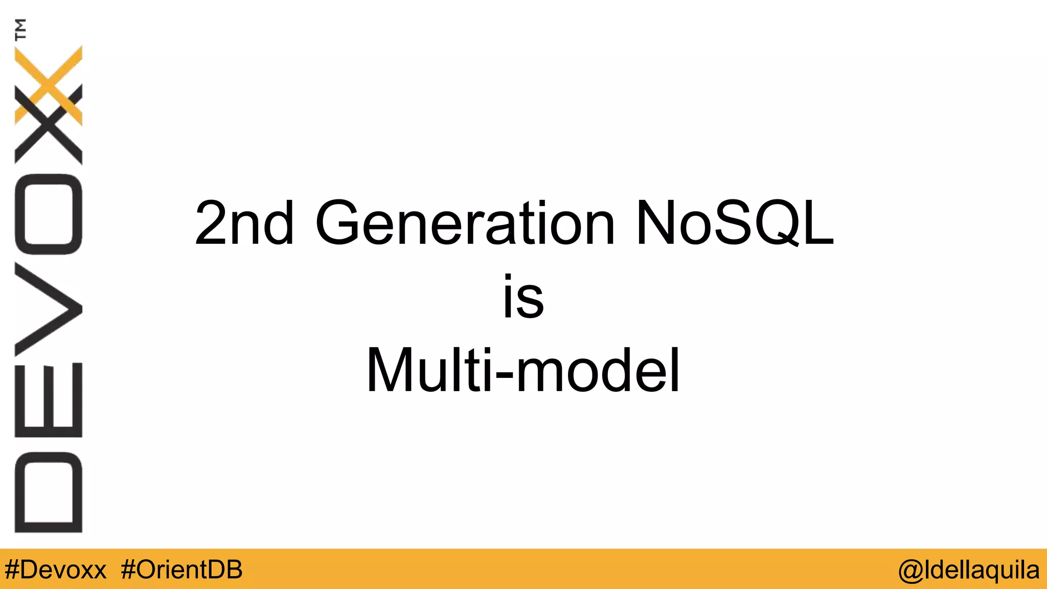 @ldellaquila#Devoxx #OrientDB
2nd Generation NoSQL
is
Multi-Model
2nd Generation NoSQL
is
Multi-model
 