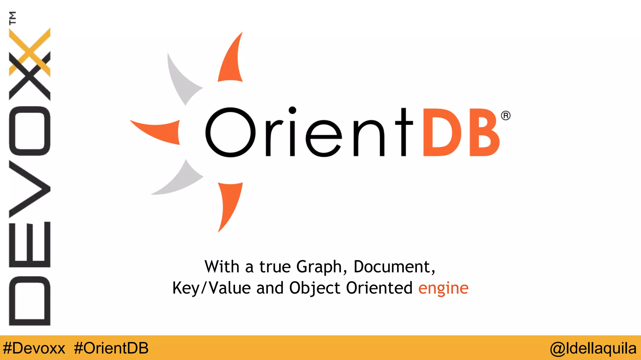 @ldellaquila#Devoxx #OrientDB
With a true Graph, Document,
Key/Value and Object Oriented engine
 