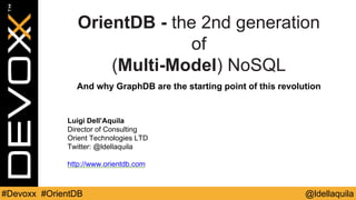 @ldellaquila#Devoxx #OrientDB
Luigi Dell’Aquila
Director of Consulting
Orient Technologies LTD
Twitter: @ldellaquila
http://www.orientdb.com
OrientDB - the 2nd generation
of
(Multi-Model) NoSQL
And why GraphDB are the starting point of this revolution
 