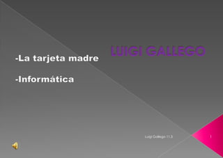 LUIGI GALLEGO -La tarjeta madre -Informática 1 Luigi Gallego 11.3 