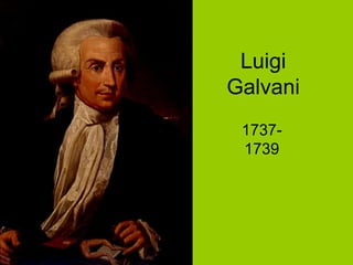 Luigi
Galvani
1737-
1739
 