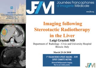 Imaging following
Stereotactic Radiotherapy
in the Liver
Luigi Grazioli MD
Department of Radiology - Civic and University Hospital
Brescia -Italy
March 23-24 2018
 