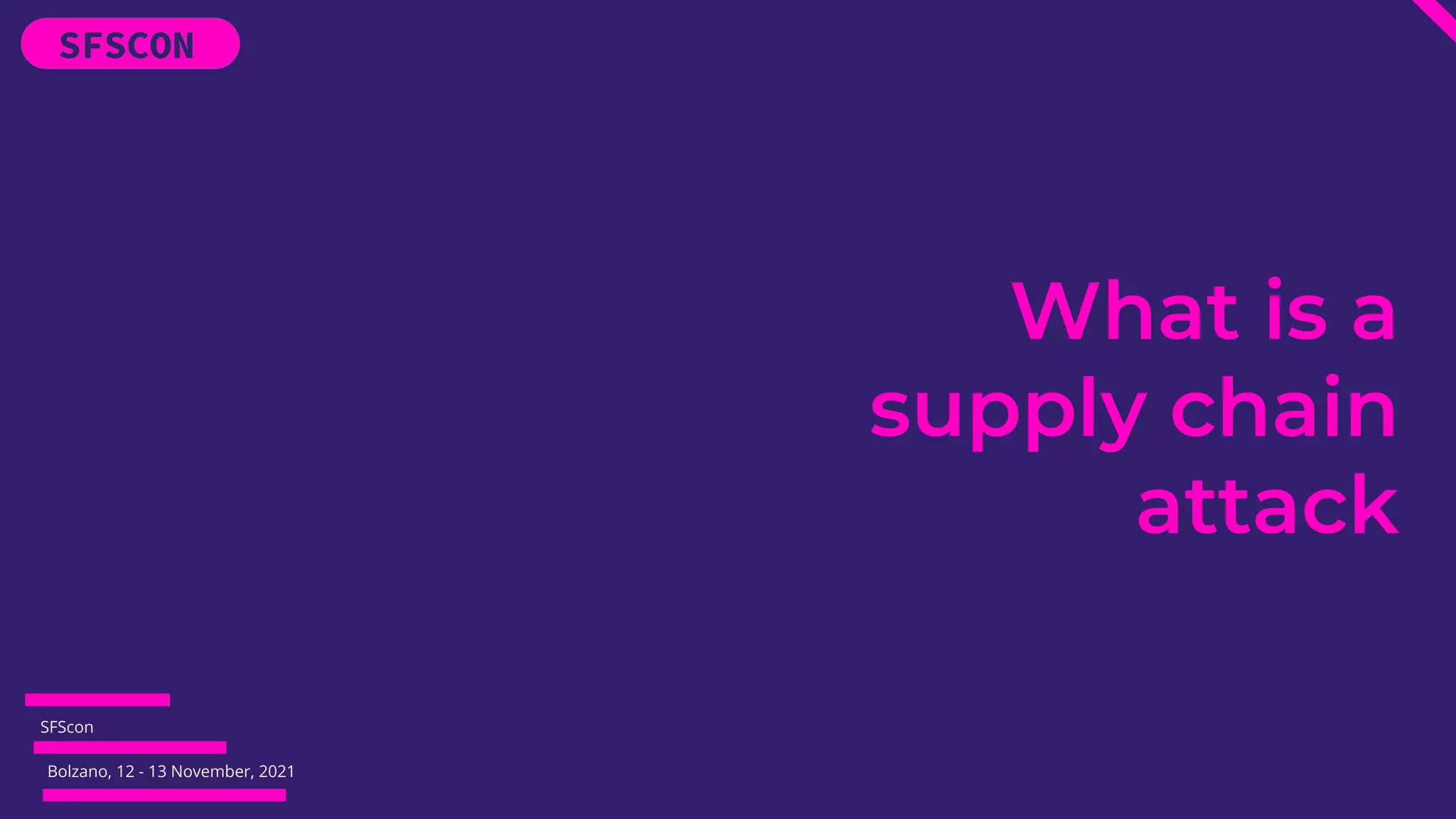 SFScon
Bolzano, 12 - 13 November, 2021
What is a
supply chain
attack
 