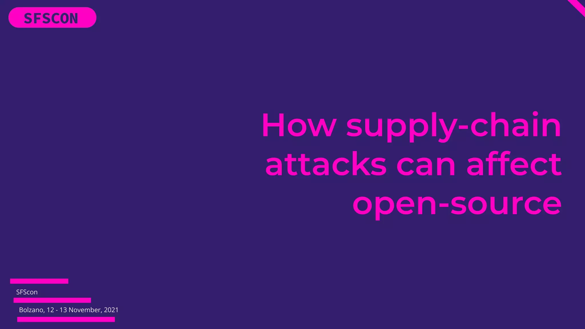 SFScon
Bolzano, 12 - 13 November, 2021
How supply-chain
attacks can affect
open-source
 