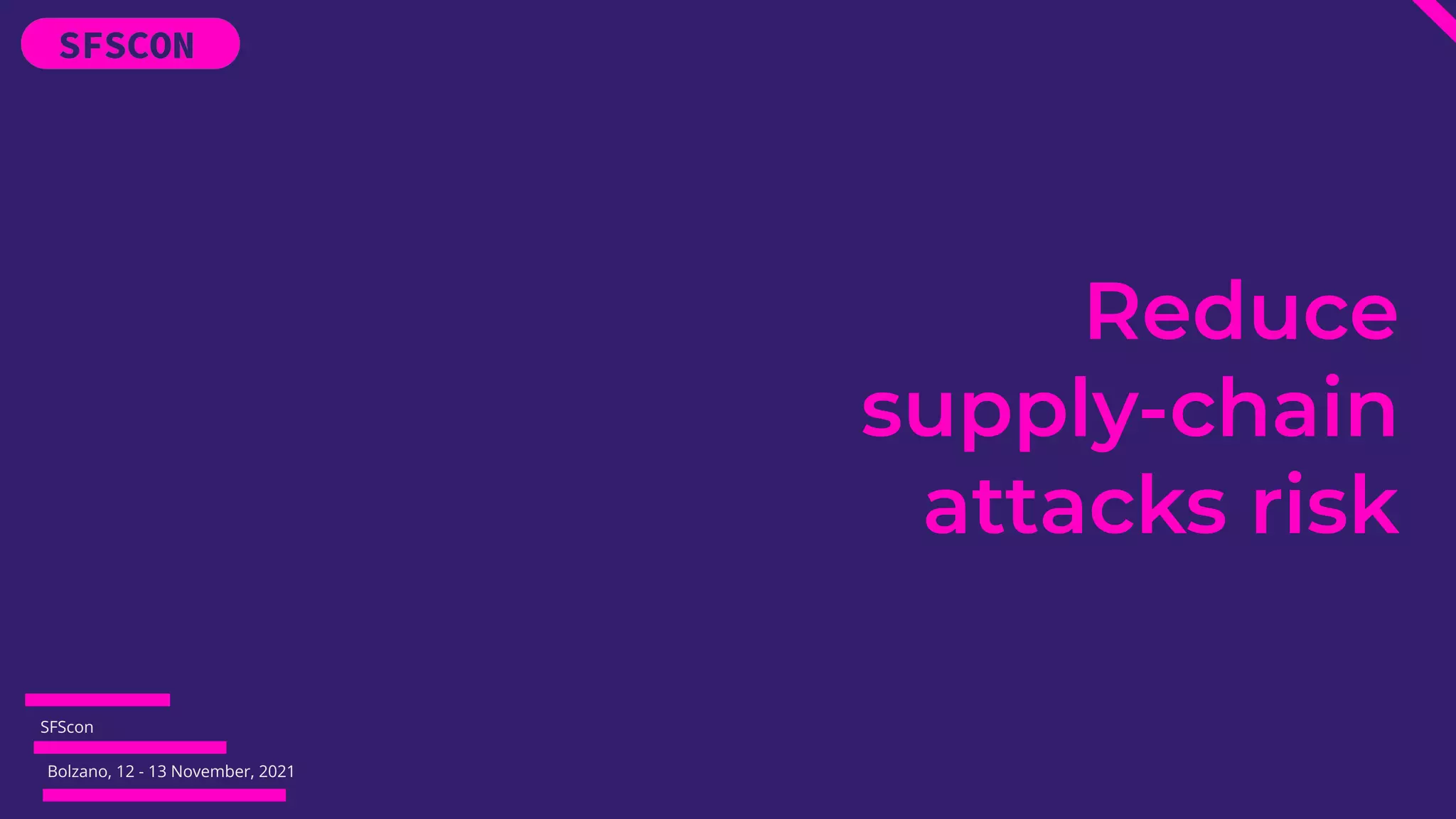 SFScon
Bolzano, 12 - 13 November, 2021
Reduce
supply-chain
attacks risk
 