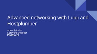 Advanced networking with Luigi and
Hostplumber
Arjun Baindur
Software Engineer
Platform9
 