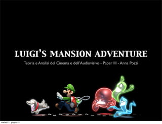 luigi’s mansion adventure
Teoria e Analisi del Cinema e dell’Audiovisivo - Paper III - Anna Pozzi
martedì 11 giugno 13
 