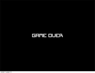 GAME OVER
martedì 11 giugno 13
 