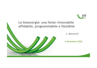 Le bioenergie: una fonte rinnovabile
affidabile, programmabile e flessibile
6 Novembre 2020
L. Mazzocchi
 