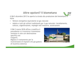 Altre opzioni? Il biometano
Il DM 5 dicembre 2013 ha aperto la strada alla produzione del biometano in
Italia
• Vettore en...