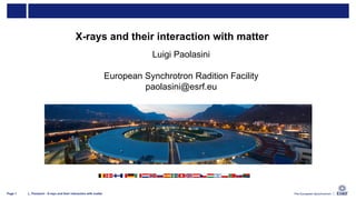 L. Paolasini - X-rays and their interaction with matter
Page 1
X-rays and their interaction with matter
Luigi Paolasini
European Synchrotron Radition Facility
paolasini@esrf.eu
 