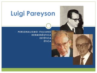 Luigi Pareyson

 •   PERSONALISMO ITALIANO
           • HERMENÉUTICA
                • ESTÉTICA
                    • ÉTICA
 