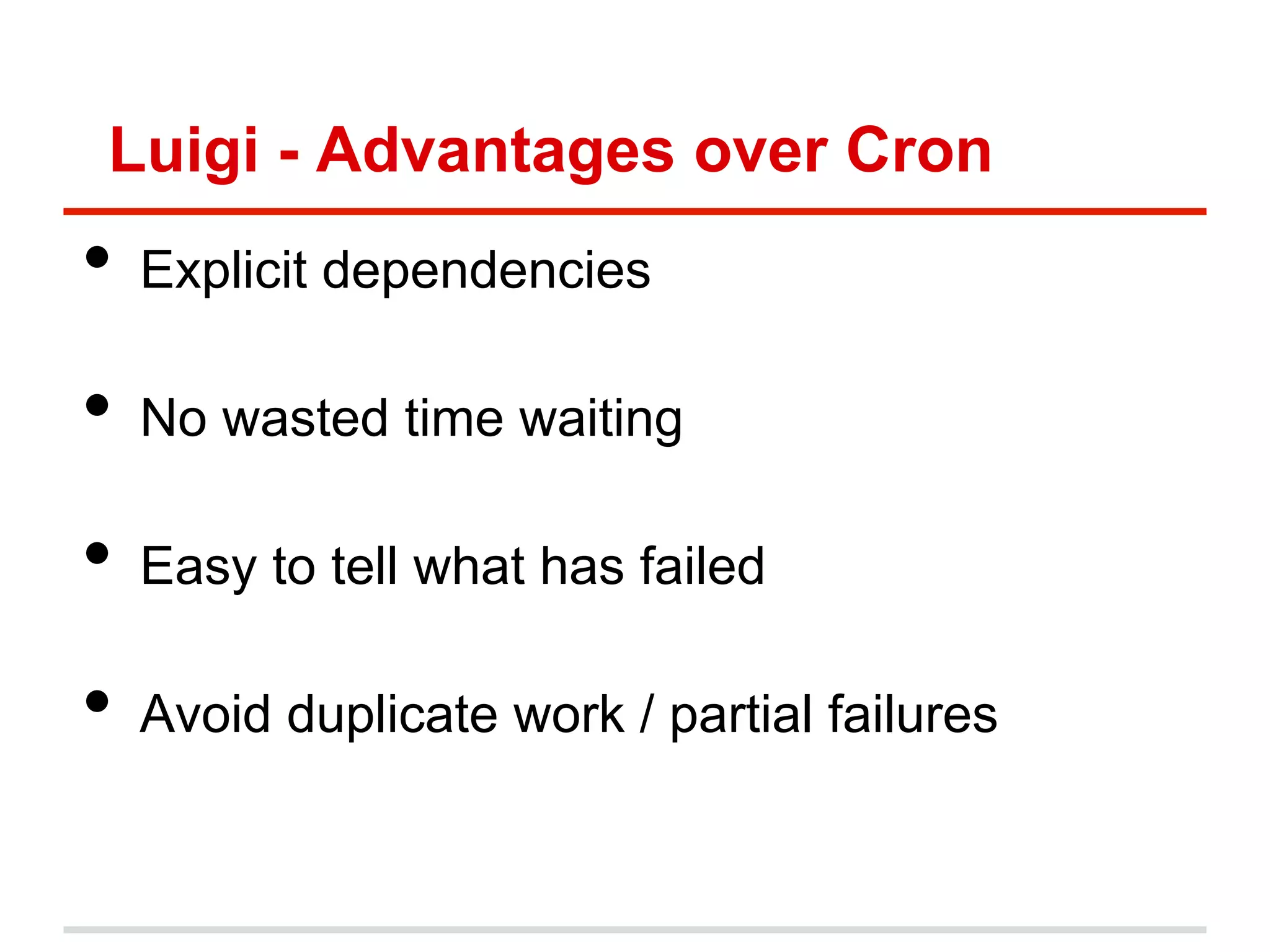 Luigi - Advantages over Cron
•  Explicit dependencies
•  No wasted time waiting
•  Easy to tell what has failed
•  Avoid duplicate work / partial failures
 