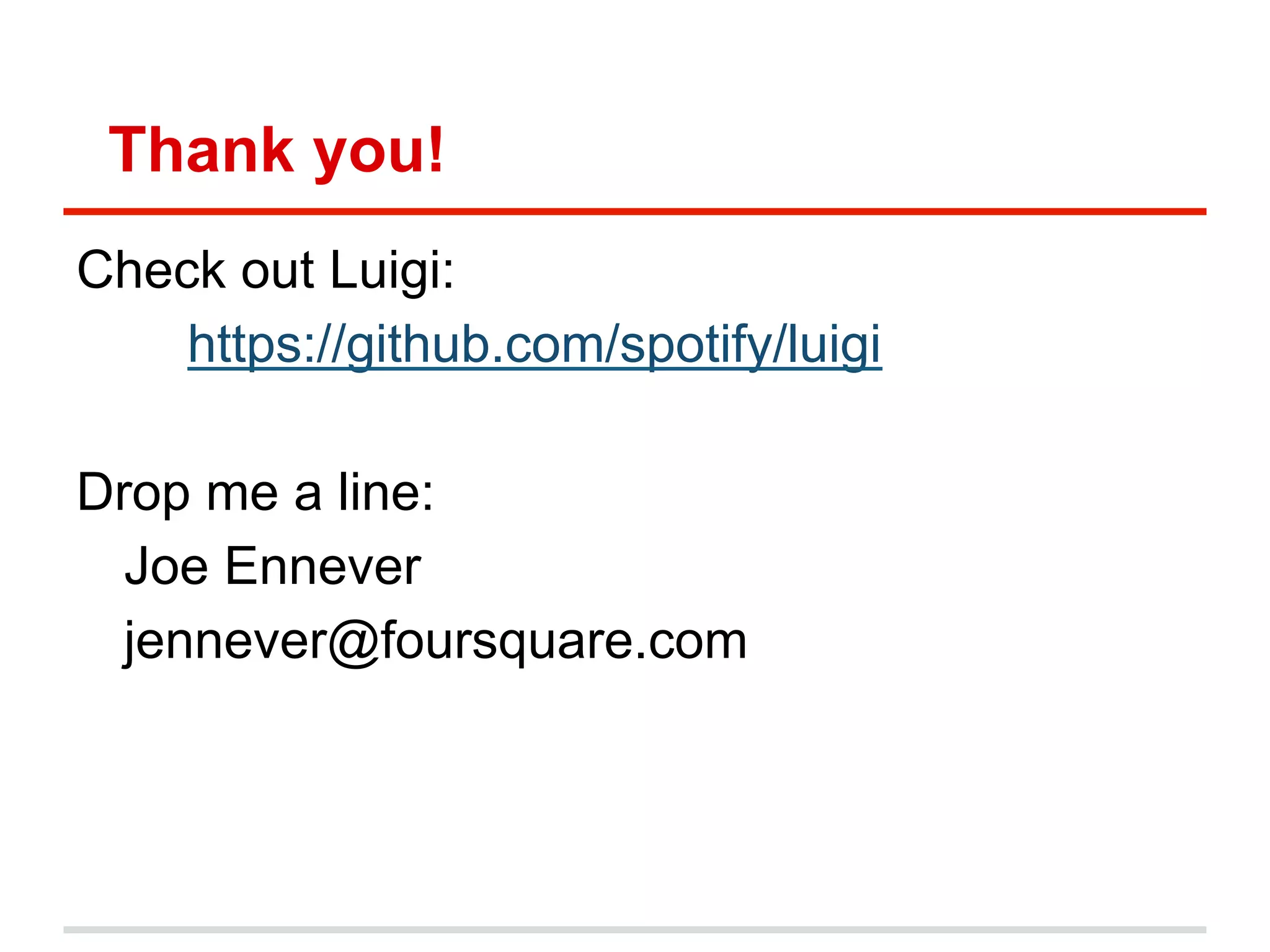 Thank you!
Check out Luigi:
https://github.com/spotify/luigi
Drop me a line:
Joe Ennever
jennever@foursquare.com
 