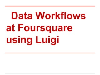 Data Workflows
at Foursquare
using Luigi
 