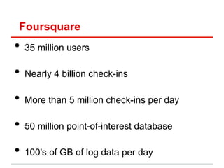 Foursquare
•  35 million users
•  Nearly 4 billion check-ins
•  More than 5 million check-ins per day
•  50 million point-...