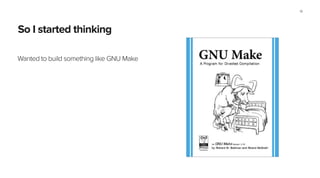 So I started thinking
Wanted to build something like GNU Make
19
 