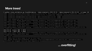 Run on the command line
$ python cross_validation.py CrossValidation --date-interval-a 2011-01-01 --date-interval-b 2011-01-02
INFO: Scheduled CrossValidation(date_interval_a=2011-01-01, date_interval_b=2011-01-02) (PENDING)
INFO: Scheduled TrainClassifier(date_interval=2011-01-01, n_trees=10) (DONE)
INFO: Scheduled SubsampleFeatures(test=False, date_interval=2011-01-02) (DONE)
INFO: Scheduled SubsampleFeatures(test=False, date_interval=2011-01-01) (DONE)
INFO: Done scheduling tasks
INFO: Running Worker with 1 processes
INFO: [pid 18533] Worker Worker(salt=752525444, workers=1, host=lon3-edgenode-a22.lon3.spotify.net,
username=erikbern, pid=18533) running CrossValidation(date_interval_a=2011-01-01,
date_interval_b=2011-01-02)
2011-01-01 (train) AUC: 0.9040
2011-01-02 ( test) AUC: 0.9040
INFO: [pid 18533] Worker Worker(salt=752525444, workers=1, host=lon3-edgenode-a22.lon3.spotify.net,
username=erikbern, pid=18533) done CrossValidation(date_interval_a=2011-01-01,
date_interval_b=2011-01-02)
INFO: Done
INFO: There are no more tasks to run at this time
INFO: Worker Worker(salt=752525444, workers=1, host=lon3-edgenode-a22.lon3.spotify.net,
username=erikbern, pid=18533) was stopped. Shutting down Keep-Alive thread
47
… no overfitting!
 