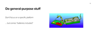Do general-purpose stuff
Don’t focus on a specific platform
!
… but comes “batteries included”
59
 