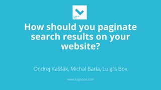 How should you paginate
search results on your
website?
Ondrej Kaššák, Michal Barla, Luigi’s Box
www.luigisbox.com
 