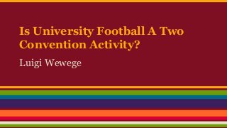 Is University Football A Two
Convention Activity?
Luigi Wewege
 
