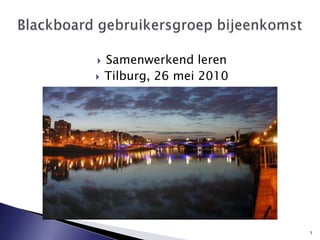 Samenwerkend leren Tilburg, 26 mei 2010 Blackboard gebruikersgroepbijeenkomst 1 