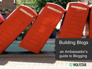 Building Blogs
Building Blogs
an Ambassador’s
an Ambassador’s
guide to Blogging
guide to Blogging

 