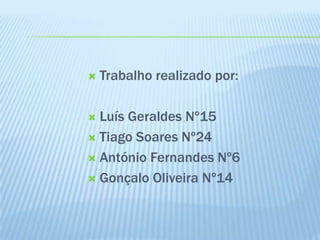 Trabalho realizado por:Luís Geraldes Nº15Tiago Soares Nº24António Fernandes Nº6Gonçalo Oliveira Nº14